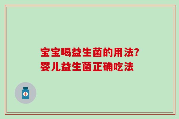 宝宝喝益生菌的用法？婴儿益生菌正确吃法