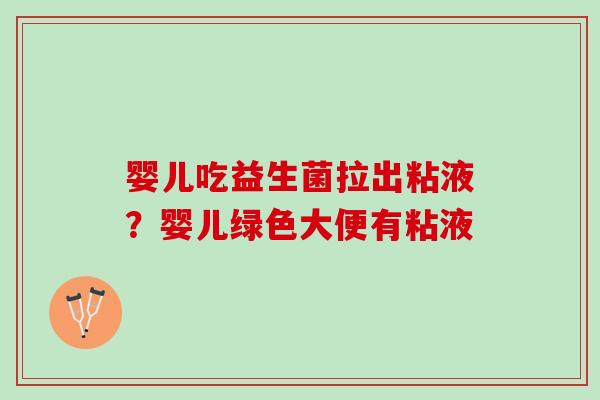 婴儿吃益生菌拉出粘液？婴儿绿色大便有粘液
