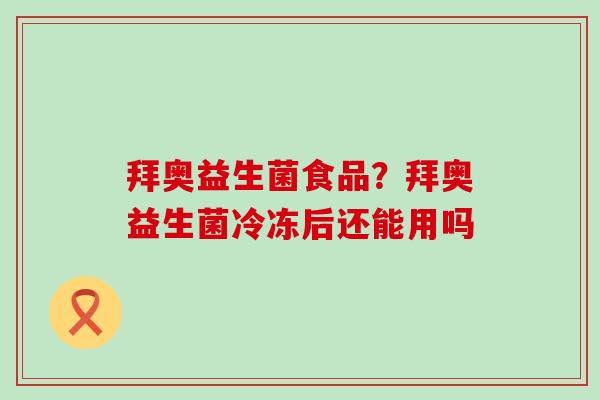 拜奥益生菌食品？拜奥益生菌冷冻后还能用吗