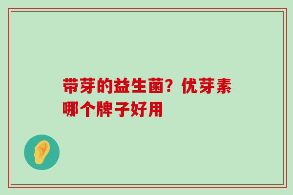 带芽的益生菌？优芽素哪个牌子好用