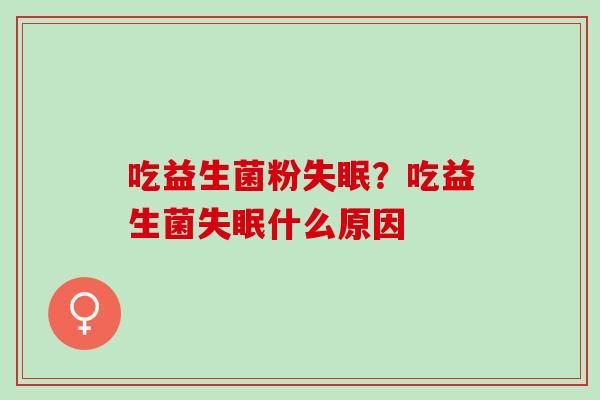 吃益生菌粉失眠？吃益生菌失眠什么原因