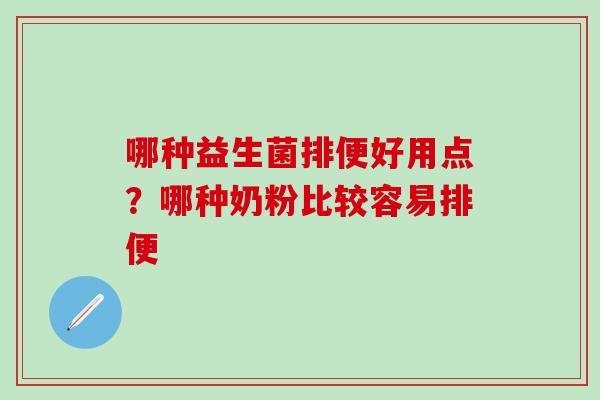哪种益生菌排便好用点？哪种奶粉比较容易排便