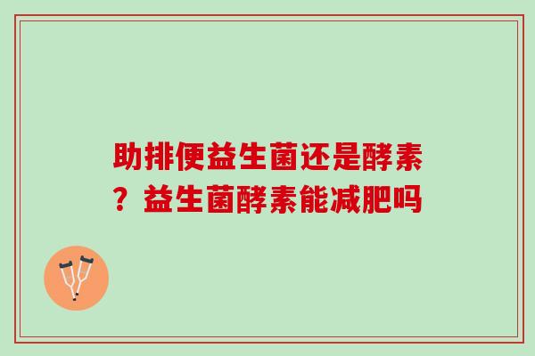助排便益生菌还是酵素？益生菌酵素能减肥吗