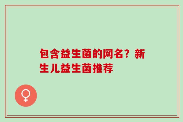 包含益生菌的网名？新生儿益生菌推荐