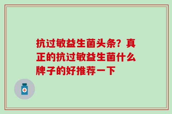抗过敏益生菌头条？真正的抗过敏益生菌什么牌子的好推荐一下