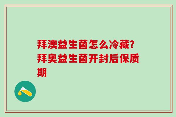 拜澳益生菌怎么冷藏？拜奥益生菌开封后保质期