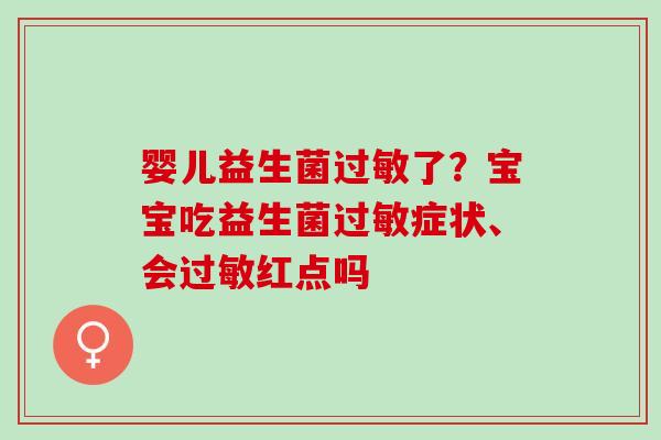 婴儿益生菌过敏了？宝宝吃益生菌过敏症状、会过敏红点吗