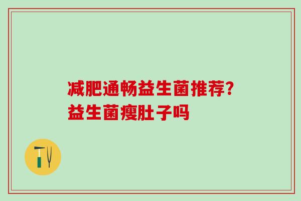 减肥通畅益生菌推荐？益生菌瘦肚子吗