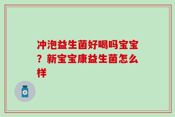 冲泡益生菌好喝吗宝宝？新宝宝康益生菌怎么样