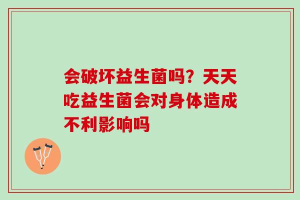 会破坏益生菌吗？天天吃益生菌会对身体造成不利影响吗
