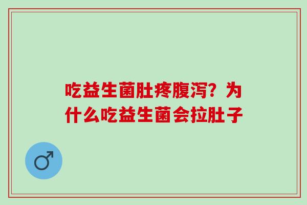 吃益生菌肚疼腹泻？为什么吃益生菌会拉肚子