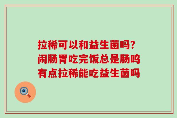 拉稀可以和益生菌吗？闹肠胃吃完饭总是肠鸣有点拉稀能吃益生菌吗
