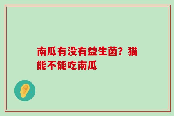 南瓜有没有益生菌？猫能不能吃南瓜