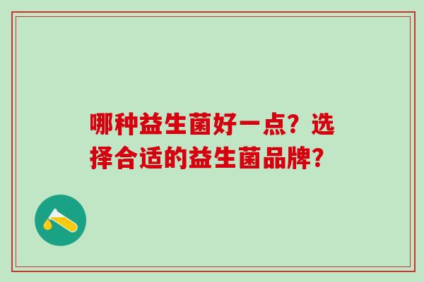 哪种益生菌好一点？选择合适的益生菌品牌？