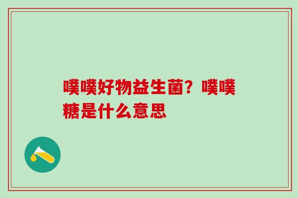噗噗好物益生菌？噗噗糖是什么意思