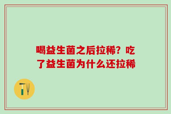 喝益生菌之后拉稀？吃了益生菌为什么还拉稀