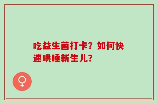 吃益生菌打卡？如何快速哄睡新生儿？