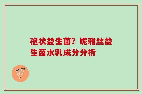 孢状益生菌？妮雅丝益生菌水乳成分分析
