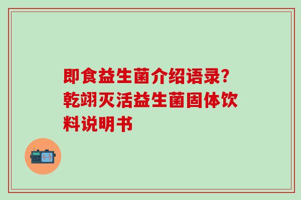 即食益生菌介绍语录？乾翊灭活益生菌固体饮料说明书
