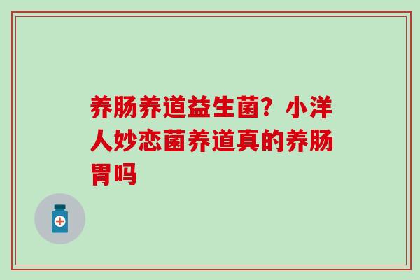 养肠养道益生菌？小洋人妙恋菌养道真的养肠胃吗