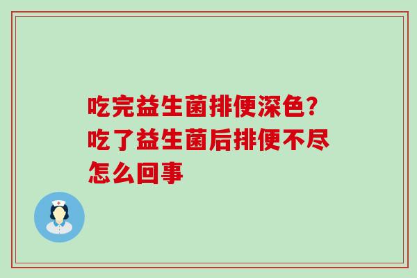 吃完益生菌排便深色？吃了益生菌后排便不尽怎么回事