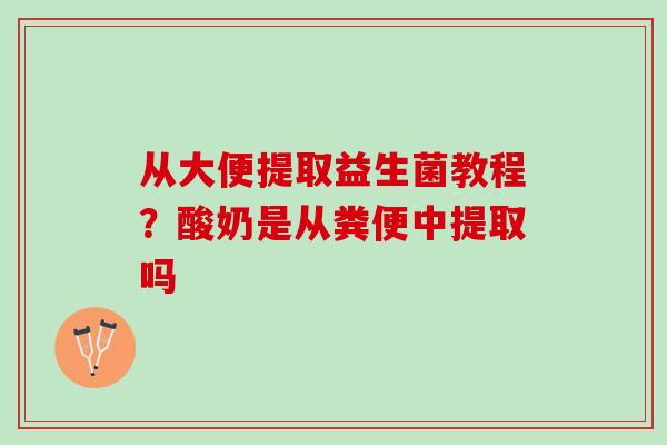 从大便提取益生菌教程？酸奶是从粪便中提取吗