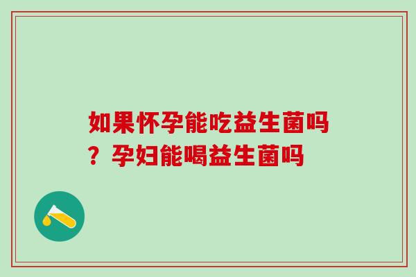 如果怀孕能吃益生菌吗？孕妇能喝益生菌吗