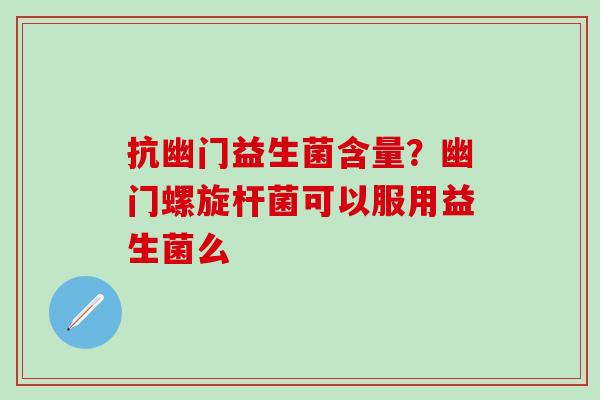 抗幽门益生菌含量？幽门螺旋杆菌可以服用益生菌么