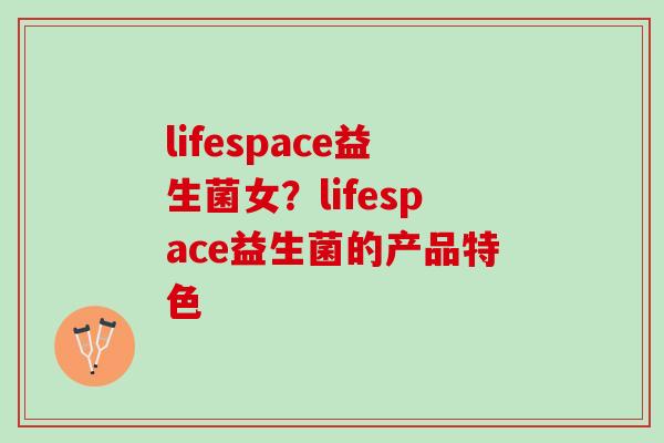 lifespace益生菌女？lifespace益生菌的产品特色
