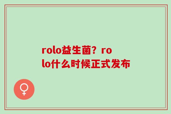rolo益生菌？rolo什么时候正式发布