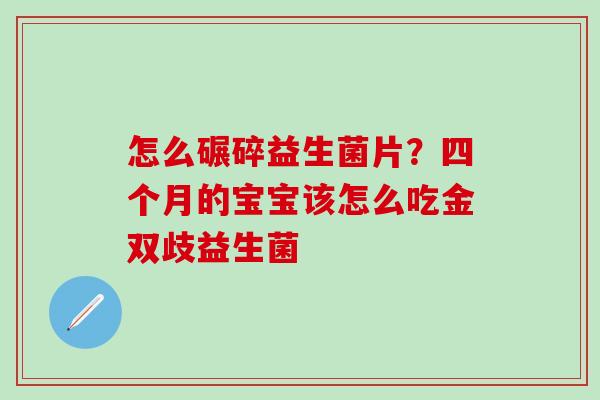 怎么碾碎益生菌片？四个月的宝宝该怎么吃金双歧益生菌