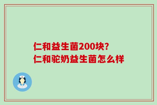 仁和益生菌200块？仁和驼奶益生菌怎么样
