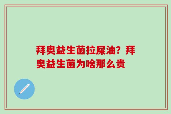 拜奥益生菌拉屎油？拜奥益生菌为啥那么贵