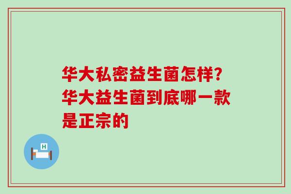 华大私密益生菌怎样？华大益生菌到底哪一款是正宗的