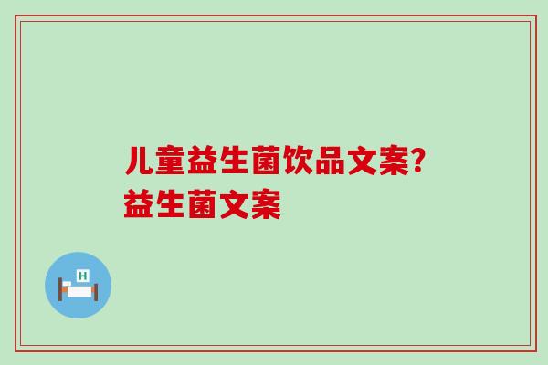 儿童益生菌饮品文案？益生菌文案