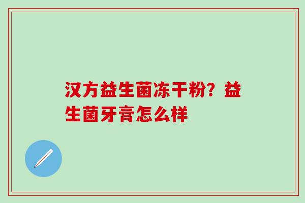 汉方益生菌冻干粉？益生菌牙膏怎么样
