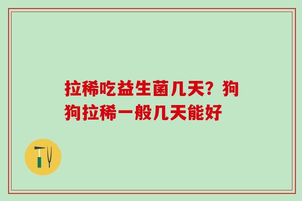 拉稀吃益生菌几天？狗狗拉稀一般几天能好