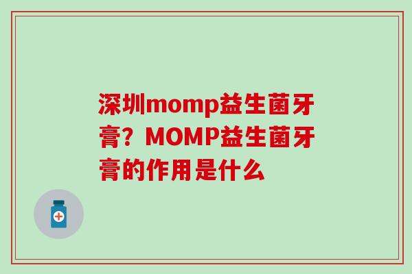 深圳momp益生菌牙膏？MOMP益生菌牙膏的作用是什么