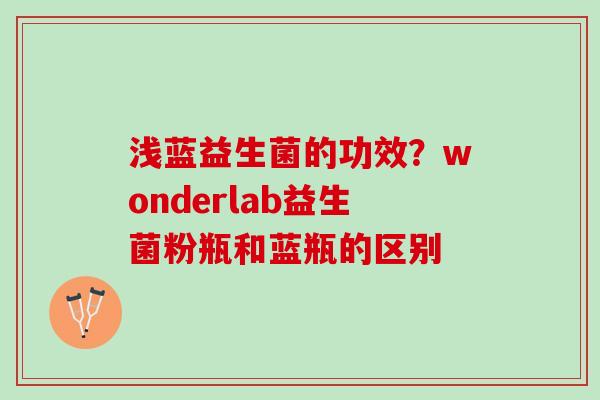 浅蓝益生菌的功效？wonderlab益生菌粉瓶和蓝瓶的区别