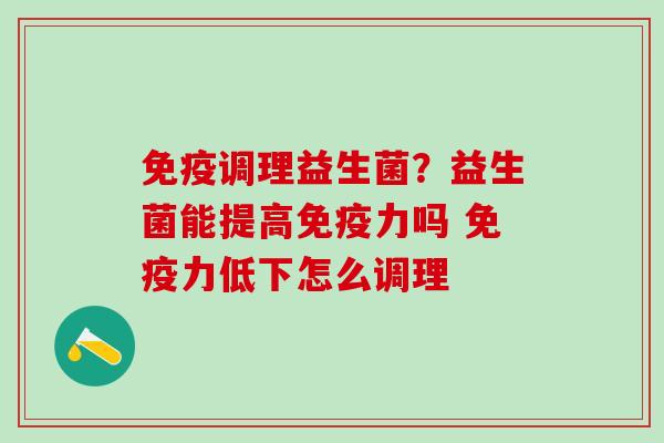 调理益生菌？益生菌能提高力吗 力低下怎么调理