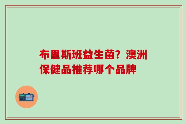 布里斯班益生菌？澳洲保健品推荐哪个品牌
