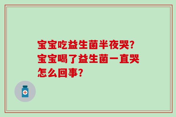 宝宝吃益生菌半夜哭？宝宝喝了益生菌一直哭怎么回事？