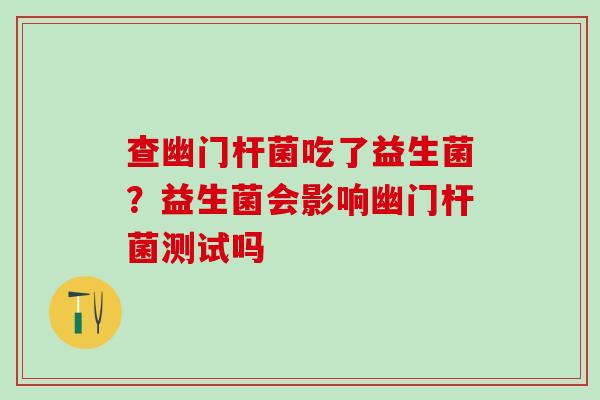 查幽门杆菌吃了益生菌？益生菌会影响幽门杆菌测试吗