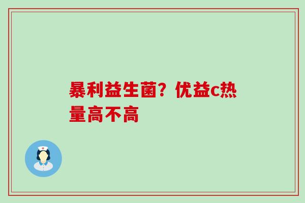 暴利益生菌？优益c热量高不高