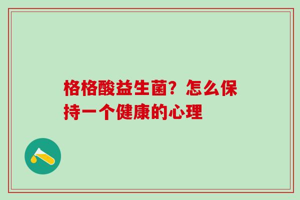 格格酸益生菌？怎么保持一个健康的心理