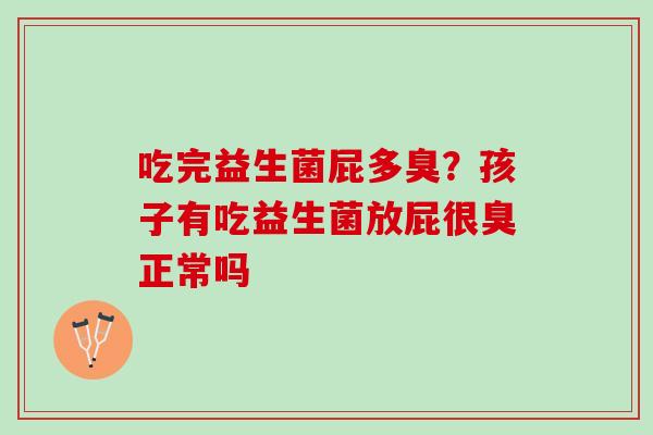 吃完益生菌屁多臭？孩子有吃益生菌放屁很臭正常吗