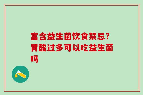 富含益生菌饮食禁忌？胃酸过多可以吃益生菌吗