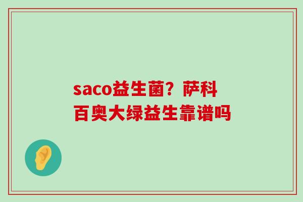 saco益生菌？萨科百奥大绿益生靠谱吗