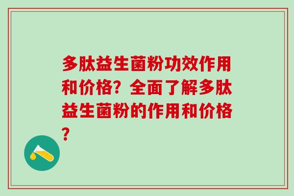 多肽益生菌粉功效作用和价格？全面了解多肽益生菌粉的作用和价格？