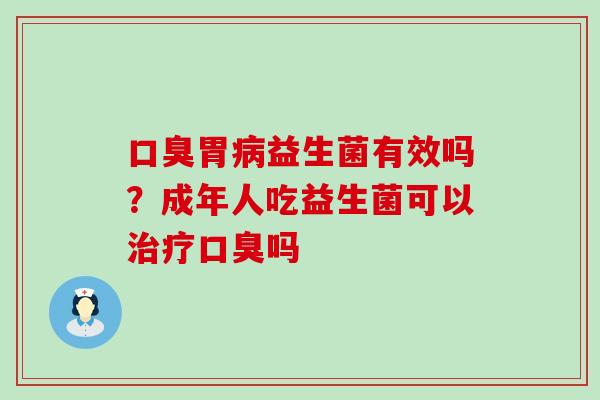 胃益生菌有效吗？成年人吃益生菌可以吗